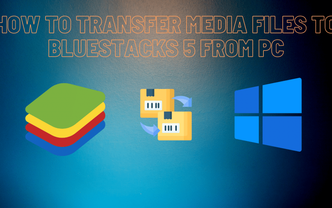 How to transfer media files to BlueStacks 5 from PC