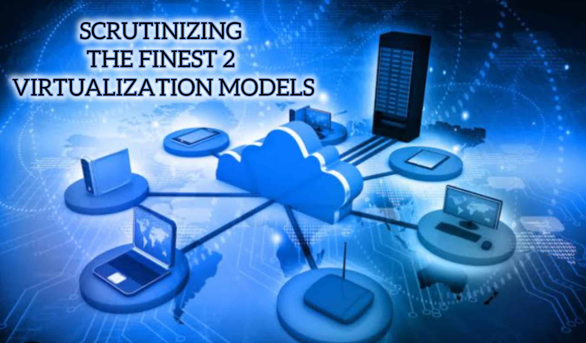 Scrutinizing the Finest 2 Virtualization Models
